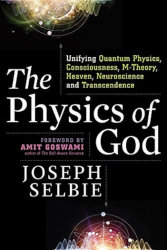 THE PHYSICS OF GOD: Unifying Quantum Physics, Consciousness, M-Theory, Heaven, Neuroscience and Transcendence by Joseph Selbie

