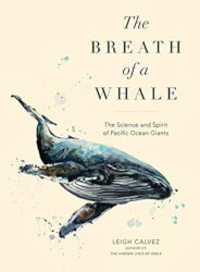THE BREATH OF A WHALE: The Science and Spirit of Pacific Ocean Giants by Leigh Calvez by Leigh Calvez
