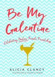 BE MY GALENTINE: Celebrating Badass Female Friendship by Alicia Clancy; illustrations: Samantha Farrar
