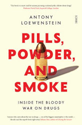 PILLS, POWDER & SMOKE: INSIDE THE BLOODY WAR ON DRUGS by Antony Loewenstein
