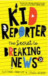 KID REPORTER: The Secret to Breaking News by Saffron Howden & Dhana Quinn
