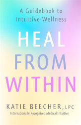 HEAL FROM WITHIN: A Guidebook to Intuitive Wellness by Katie Beecher

