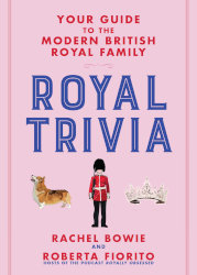 ROYAL TRIVIA: Your Guide to the Modern British Royal Family by Rachel Bowie & Roberta Fiorito
