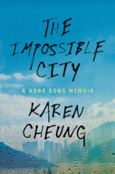THE IMPOSSIBLE CITY: A Hong Kong Memoir by Karen Cheung
