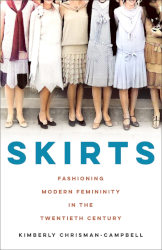 SKIRTS: Fashioning Modern Femininity in the Twentieth Century by Kimberly Chrisman-Campbell
