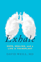 EXHALE: Hope, Healing, and a Life in Transplant by David Weill, M.D.
