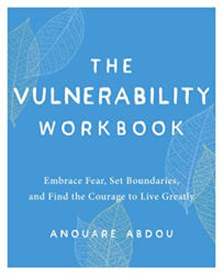THE VULNERABILITY WORKBOOK:  Embrace Fear, Set Boundaries, and Find the Courage to Live Greatly by Anouare Abdou
