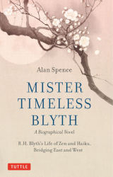 MISTER TIMELESS BLYTH: R.H. Blyth’s Life of Zen and Haiku, Bridging East and West by Alan Spence
