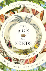 THE AGE OF SEEDS: How Plants Hacked Time and Why Our Future by Fiona McMillan-Webster
