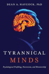 TYRANNICAL MINDS: Narcissism, Personality, and Dictatorship by Dr. Dean A. Haycock
