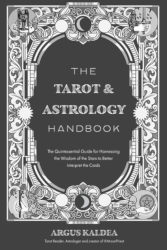 THE TAROT & ASTROLOGY HANDBOOK: The Quintessential Guide for Harnessing the Wisdom of the Stars to Better Interpret the Cards by Argus Kaldea
