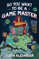 SO YOU WANT TO BE A GAME MASTER?: Everything You Need to Start Your Tabletop Adventure—for Systems Like Dungeons and Dragons and Pathfinder by Justin Alexander
