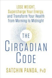 THE CIRCADIAN CODE: Lose Weight, Supercharge Your Energy, and Transform Your Health from Morning to Midnight by Satchin Panda, PhD
