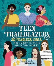 TEEN TRAILBLAZERS: 30 Fearless Girls Who Changed the World Before They Were 20 by Jennifer Calvert; Illustrations by Vesna Asanovic
