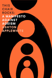 THIS CHAIR ROCKS: A Manifesto Against Ageism by Ashton Applewhite
