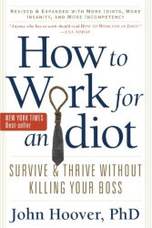 HOW TO WORK FOR AN IDIOT: Survive and Thrive Without Killing Your Boss by John Hoover

