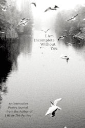 I AM INCOMPLETE WITHOUT YOU: An Interactive Poetry Journal by Iain S. Thomas
