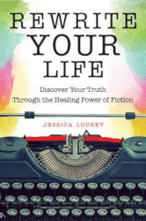 REWRITE YOUR LIFE: Discover Your Truth Through the Healing Power of Fiction by Jessica Lourey
