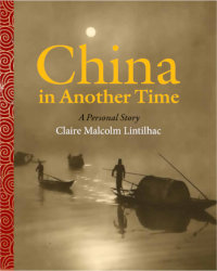 CHINA IN ANOTHER TIME: A Personal Story by Claire Malcolm Lintilhac
