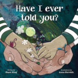 HAVE I EVER TOLD BY by Shani King; illustrated by Anna Horvath
