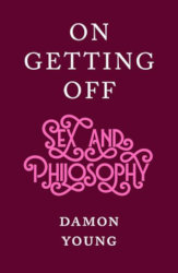 ON GETTING OFF: Sex & Philosophy by Damon Young
