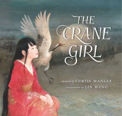 THE CRANE GIRL by Curtis Manley, illustrations: Lin Wang
