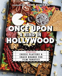 ONCE UPON A RIND IN HOLLYOOD: Cheese Platters & Snack Boards for Film Fanatics by Rachel Riederman
