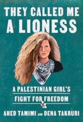 THEY CALLED ME A LIONESS: A Palestinian Girl’s Fight for Freedom by Ahed Tamimi and Dena Takrur
