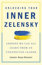 UNLOCKING YOUR INNER ZELENSKY: Lessons We Can All Learn from an Unexpected Leader by Jessie Kanzer
