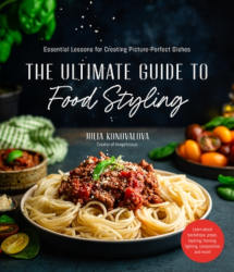 THE ULTIMATE GUIDE TO FOOD STYLING: Essential Lessons for Creating Picture-Perfect Dishes by Julia Konovalova
