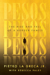 PESOS: The Rise and Fall of a Border Family by Pietro La Greca Jr. with Rebecca Paley
