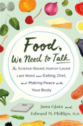 FOOD, WE NEED TO TALK: The Science-Based, Humor-Laced Last Word on Eating, Diet, and Making Peace with Your Body by Juna Gjata and Edward M. Phillips, M.D.
