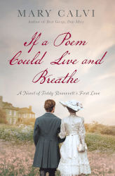 IF A POEM COULD LIVE AND BREATHE: A Novel of Teddy Roosevelt’s First Love by Mary Calvi

