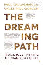 THE DREAMING PATH: Indigenous Thinking to Change Your Life by Paul Callaghan
